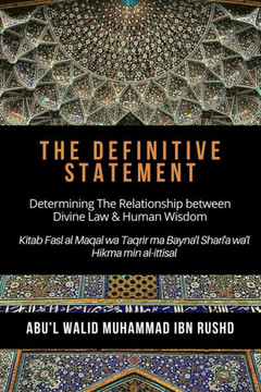 The Definitive Statement - Determining The Relationship between Divine law & Human Wisdom: Kitab Fasl al Maqal wa Taqrir Ma Bayna'l Shari'a wa'l hikma