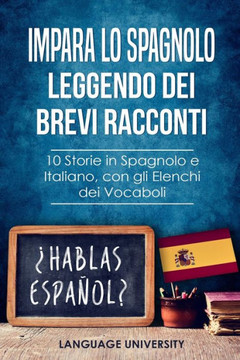 Impara lo Spagnolo Leggendo dei Brevi Racconti: 10 Storie in Spagnolo e Italiano, con gli Elenchi dei Vocaboli