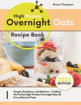 High Protein Overnight Oats Recipe Book: Simple, Nutritious, and Delicious - Crafting the Perfect High-Protein Overnight Oats for Every Diet and Taste High Protein Overnight Oats Recipe Book: Simple, Nutritious, and Delicious - Crafting the Perfect High-Protein Overnight Oats for Every Diet and Taste