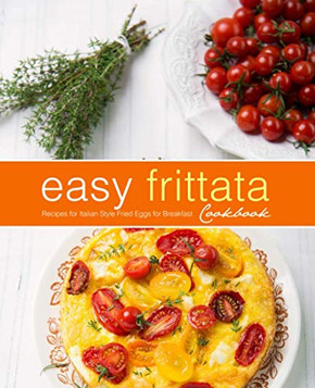 Easy Frittata Cookbook: Recipes for Italian Style Fried Eggs for Breakfast