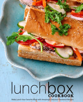 Lunch Box Cookbook: Make Lunch Your Favorite Meal with Amazingly Delicious Sandwich Recipes (2nd Edition)