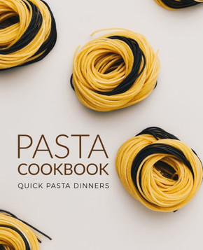 Pasta Cookbook: Quick Pasta Dinners