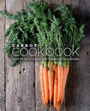 Carrot Cookbook: Learn All About Carrots with Simple and Tasty Recipes