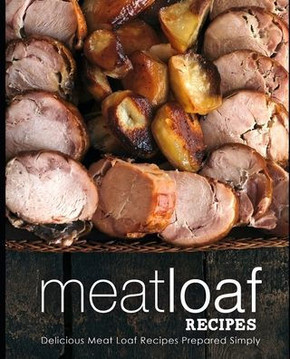 Meatloaf Recipes: Delicious Meat Loaf Recipes Prepared Simply (2nd Edition)