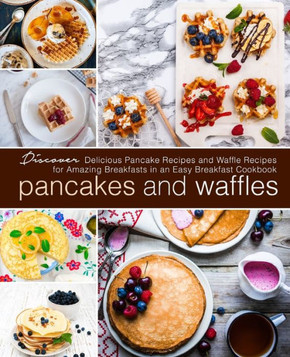Pancakes and Waffles: Discover Delicious Pancake Recipes and Waffle Recipes for Amazing Breakfasts in an asy Breakfast Cookbook Pancakes and Waffles: Discover Delicious Pancake Recipes and Waffle Recipes for Amazing Breakfasts in an asy Breakfast Cookbook