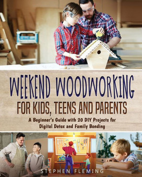 Weekend Woodworking For Kids, Teens and Parents: A Beginner's Guide with 20 DIY Projects for Digital Detox and Family Bonding