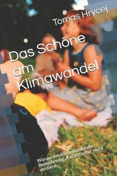 Das Schöne Am Klimawandel: Warum Der Klimawandel Die Bezeichnung ?Katastrophe? Nicht Verdient (German Edition)