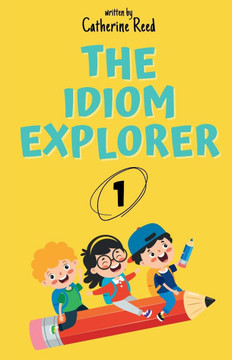 The Idiom Explorer: Vol.1: Stories That Turn Everyday Idioms into Life Lessons