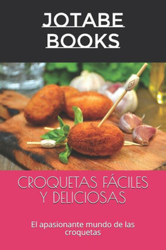 Croquetas Fáciles Y Deliciosas: El apasionante mundo de las croquetas