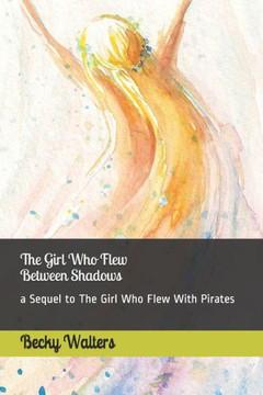 The Girl Who Flew Between The Shadows: Sequel To The Girl Who Flew With Pirates
