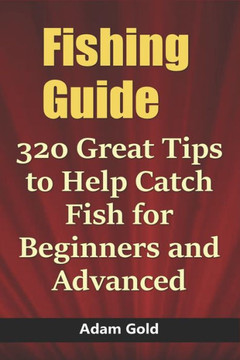 Fishing Guide: 320 Great Tips to Help Catch Fish for Beginners and Advanced