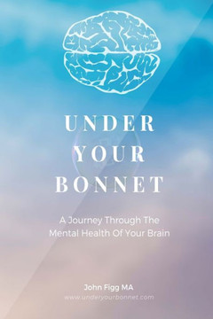 Under Your Bonnet: A Journey Through The Mental Health Of Your Brain