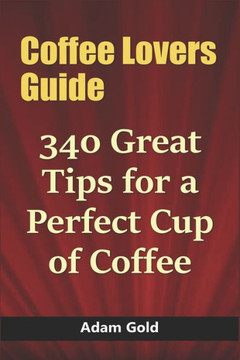 Coffee Lovers Guide: 340 Great Tips for a Perfect Cup of Coffee