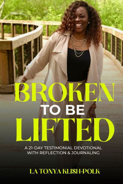 Broken to Be Lifted: A 21 Day Testimonial Devotional with Reflection & Journaling