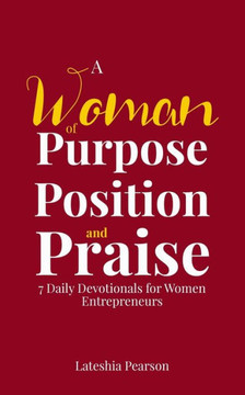 A Woman of Purpose Position and Praise: 7 Daily Devotionals for Women Entrepreneurs
