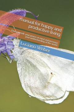 manual for happy and productive living: Find yourself, your peace of mind and increase your understanding of the world