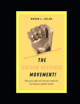 The Golden Defiance Movement!: Defy your age and live your best life during your golden years!