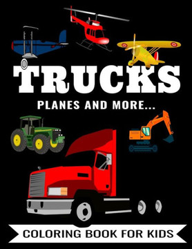 Trucks Planes And More... Coloring Book For Kids: Fun Activity To Color Featuring A Fire Truck, Ambulance, Tractor, Bus, Excavator, Airplane, Helicopt