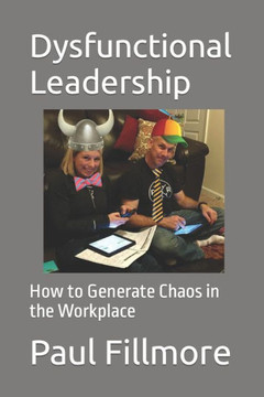Dysfunctional Leadership: How to Generate Chaos in the Workplace