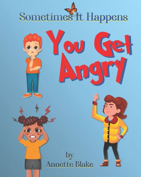 Sometimes It Happens: You Get Angry: An Informative Book to Help Children Deal with the Emotion of Anger
