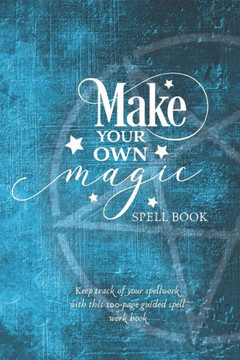 Make Your Own Magic: A Spell Workbook For Beginner Spell Casters Make Your Own Magic: A Spell Workbook For Beginner Spell Casters