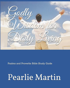 Godly Wisdom for Daily Living: Psalms and Proverbs Bible Study Guide Godly Wisdom for Daily Living: Psalms and Proverbs Bible Study Guide