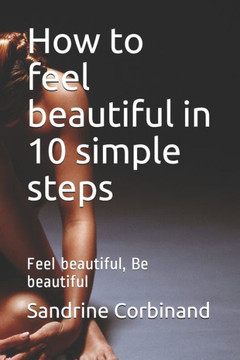 How to feel beautiful in 10 simple steps: Feel beautiful, Be beautiful