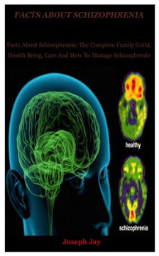 Facts About schizophrenia: Facts About Schizophrenia: The Complete Family Guild, Health Being, Care And How To Manage Schizophrenia
