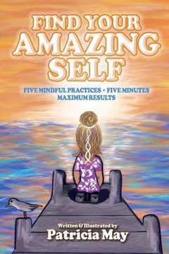 Find Your Amazing Self: Five Mindful Practices, Five Minutes, Maximum Results