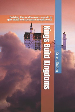 Kings Build KIngdoms: Building the modern man, a guide to gain skills and success in todays world