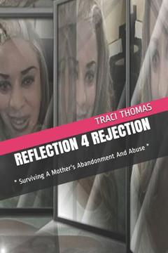 Reflection 4 Rejection: "" Surviving A Mother's Abandonment And Abuse ""