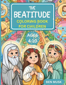 THE BEATITUDE COLORING BOOK FOR CHILDREN Ages 4-10: Elevating Virtues: Exploring the Beatitudes with Children
