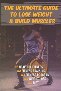 The Ultimate Guide to Lose Weight & Build Muscles: : the best and the fastest program to burn fat and gain muscles the healthiest way: exercises, nutr