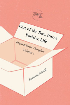 Out of the Box, Into a Positive Life: Inspirational Thoughts Volume 1