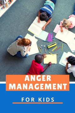 Anger Management for Kids: Help Children Stay Calm, Understanding Feelings, Happier Parent, Managing Strong Emotions and Make Better Choices When