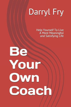 Be Your Own Coach: Help Yourself To Live A More Meaningful and Satisfying Life