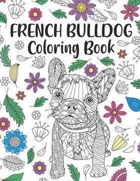 French Bulldog Coloring Book: A Cute Adult Coloring Books for French Bulldog Owner, Best Gift for Dog Lovers