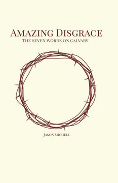 Amazing Disgrace: The Seven Last Words on Calvary