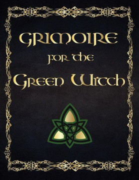 Grimoire For The Green Witch: (Coloured Parchment Interior 4) The Complete Theurgy Book Of Your Own Shadows, Spells, Potion, Charms And The History Of Grimoires, Witches, Wiccans And Hags (10)