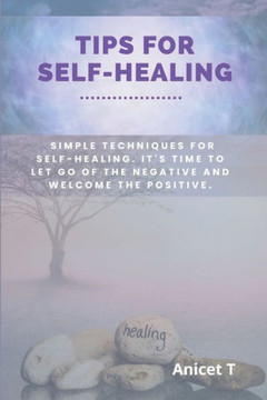 Tips For Self-Healing: Simple techniques for self-healing. It's time to let go of the negative and welcome the positive.