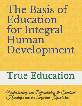 The Basis of Education for Integral Human Development: Understanding and Differentiating the Spiritual Knowledge and the Empirical Knowledge.
