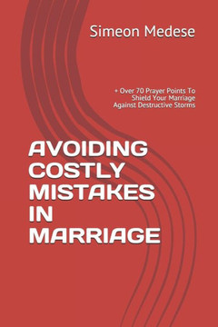 Avoiding Costly Mistakes in Marriage:  Over 70 Prayer Points To Shield Your Marriage Against Destructive Storms