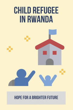 Child Refugee In Rwanda: Hope For A Brighter Future