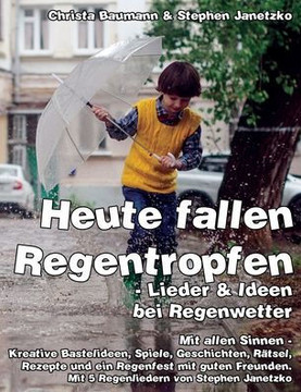 Heute fallen Regentropfen - Lieder & Ideen bei Regenwetter: Mit allen Sinnen - Kreative Bastelideen, Spiele, Geschichten, Rätsel, Rezepte und ein Rege