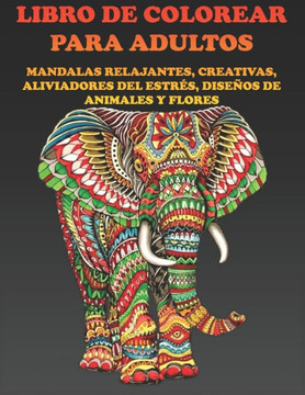 Libro de Colorear Para Adultos: Mandalas Relajantes, Creativas, Aliviadores del Estrés, Diseños de Animales Y Flores