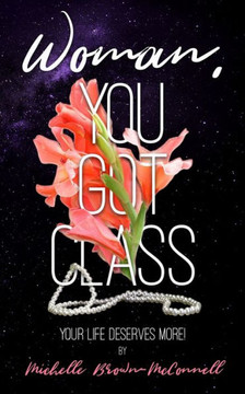 Woman, You Got Class: Your Life Deserves More!