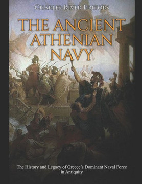 The Ancient Athenian Navy: The History And Legacy Of Greece?S Dominant Naval Force In Antiquity - 9781093657487