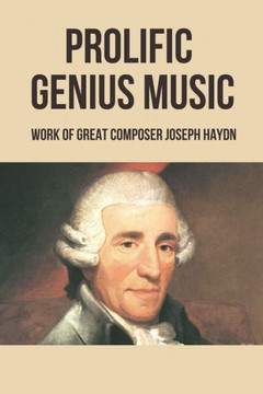 Prolific Genius Music: Work Of Great Composer Joseph Haydn Prolific Genius Music: Work Of Great Composer Joseph Haydn