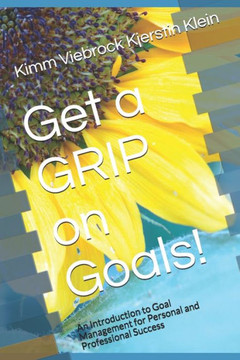 Get a GRIP on Goals!: An Introduction to Goal Management for Personal and Professional Success