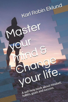 Master your mind & Change your life.: A self-help book about mindset, habits, goals and success.
